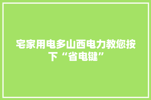 宅家用电多山西电力教您按下“省电键” 宅家用电多山西电力教您按下“省电键” 人工智能