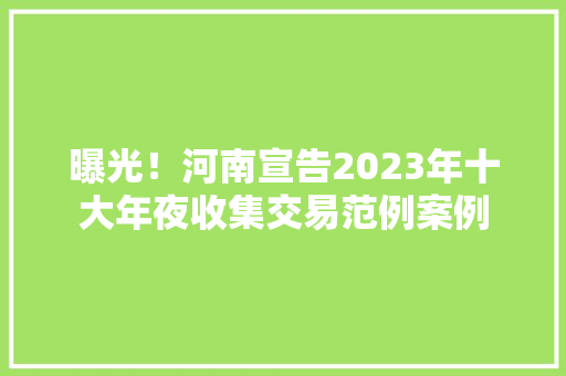 曝光！河南宣告2023年十大年夜收集交易范例案例