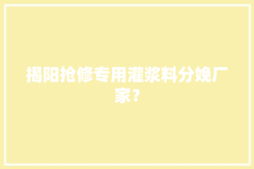 揭阳抢修专用灌浆料分娩厂家？