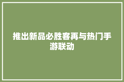 推出新品必胜客再与热门手游联动
