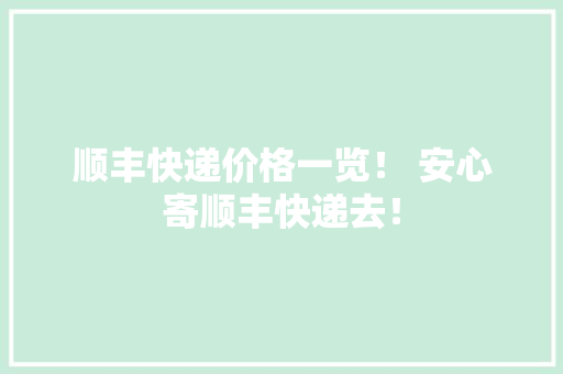 顺丰快递价格一览！ 安心寄顺丰快递去！