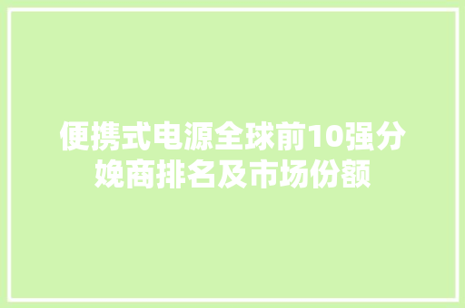 便携式电源全球前10强分娩商排名及市场份额