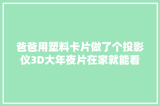 爸爸用塑料卡片做了个投影仪3D大年夜片在家就能看真的太过瘾了