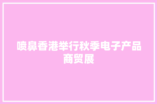 喷鼻香港举行秋季电子产品商贸展