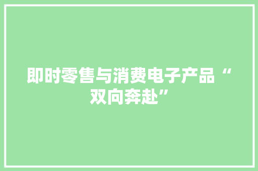 即时零售与消费电子产品“双向奔赴”