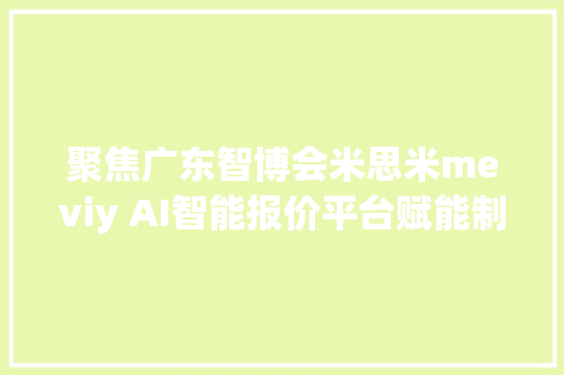 聚焦广东智博会米思米meviy AI智能报价平台赋能制造业成长