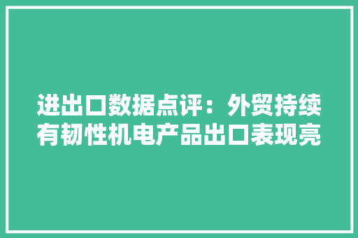 进出口数据点评：外贸持续有韧性机电产品出口表现亮眼 进出口数据点评：外贸持续有韧性机电产品出口表现亮眼 互联通信