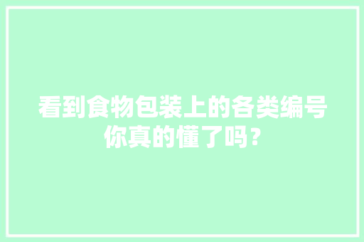看到食物包装上的各类编号你真的懂了吗？