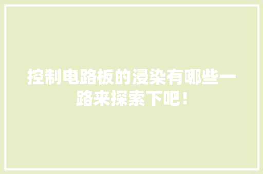 控制电路板的浸染有哪些一路来探索下吧！