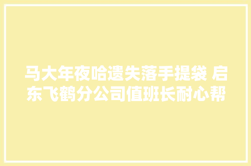 马大年夜哈遗失落手提袋 启东飞鹤分公司值班长耐心帮找回