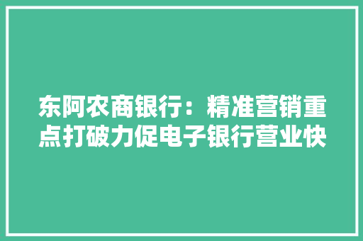 东阿农商银行：精准营销重点打破力促电子银行营业快速成长