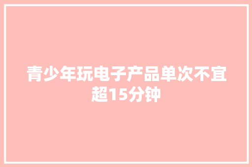 青少年玩电子产品单次不宜超15分钟