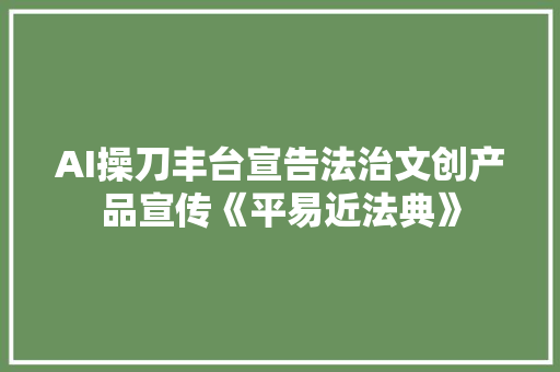 AI操刀丰台宣告法治文创产品宣传《平易近法典》
