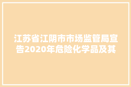 江苏省江阴市市场监管局宣告2020年危险化学品及其包装物产品质量监督抽查情况