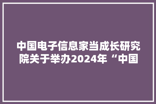 中国电子信息家当成长研究院关于举办2024年“中国芯”优秀产品征集活动首届EDA专项的通知