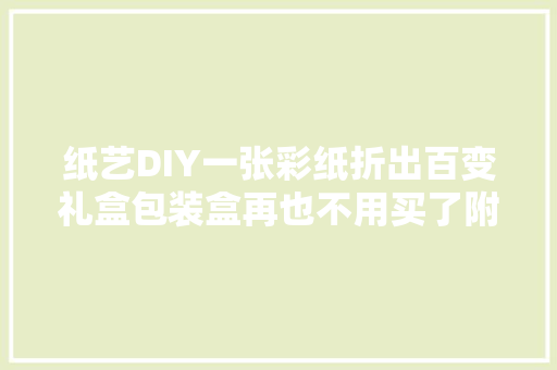 纸艺DIY一张彩纸折出百变礼盒包装盒再也不用买了附教程