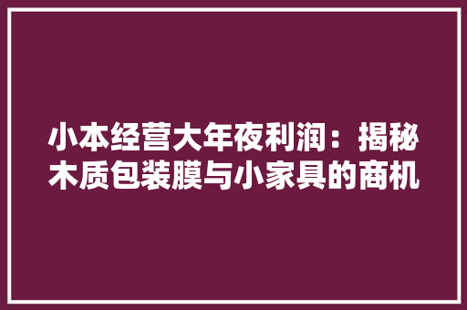 小本经营大年夜利润：揭秘木质包装膜与小家具的商机