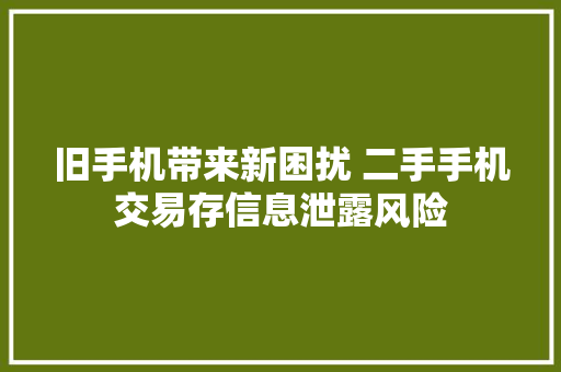 旧手机带来新困扰 二手手机交易存信息泄露风险