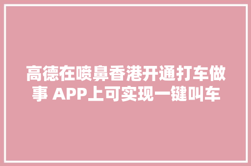 高德在喷鼻香港开通打车做事 APP上可实现一键叫车