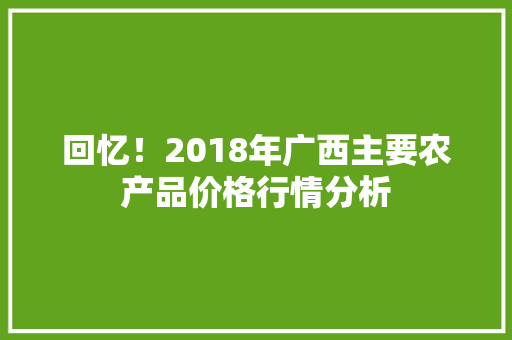 回忆！2018年广西主要农产品价格行情分析