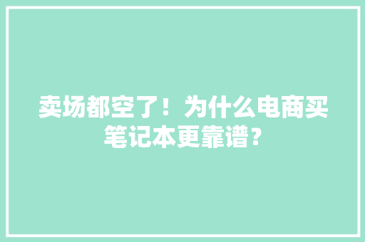 卖场都空了！为什么电商买笔记本更靠谱？