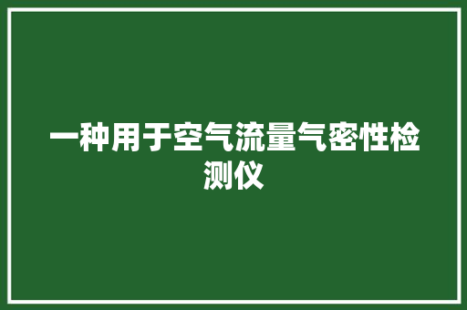 一种用于空气流量气密性检测仪
