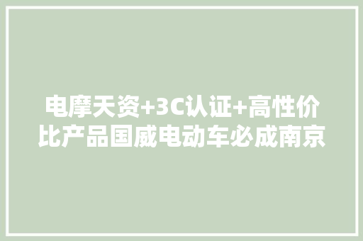 电摩天资+3C认证+高性价比产品国威电动车必成南京展最大年夜赢家