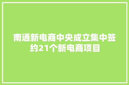 南通新电商中央成立集中签约21个新电商项目