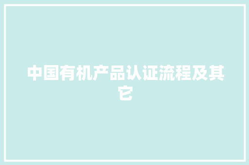 中国有机产品认证流程及其它