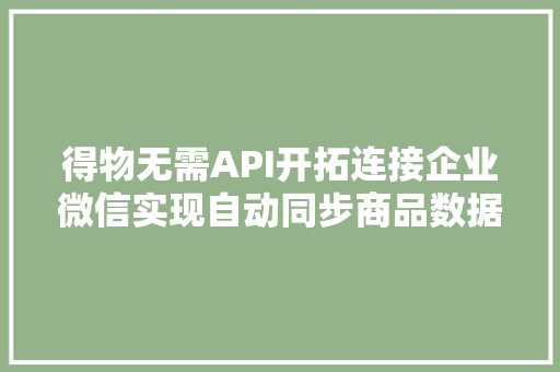 得物无需API开拓连接企业微信实现自动同步商品数据