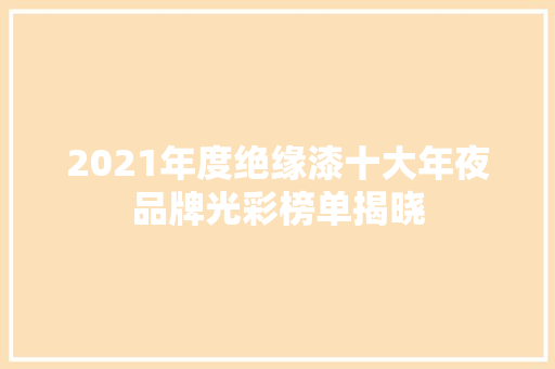 2021年度绝缘漆十大年夜品牌光彩榜单揭晓