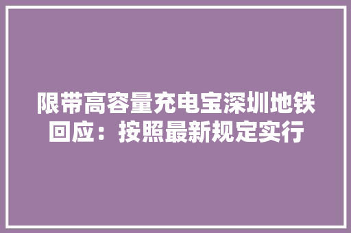 限带高容量充电宝深圳地铁回应：按照最新规定实行