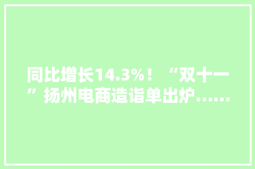同比增长14.3%！“双十一”扬州电商造诣单出炉……