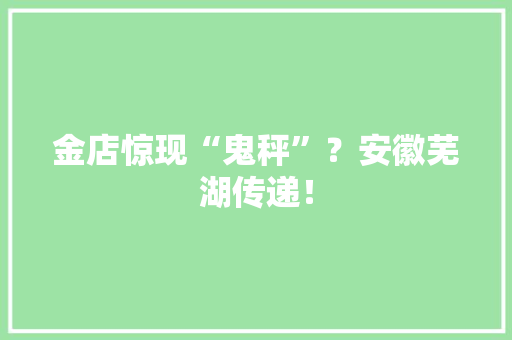 金店惊现“鬼秤”？安徽芜湖传递！