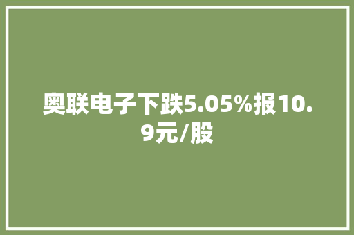 奥联电子下跌5.05%报10.9元/股
