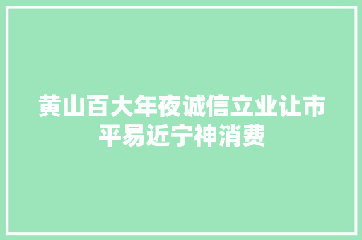 黄山百大年夜诚信立业让市平易近宁神消费