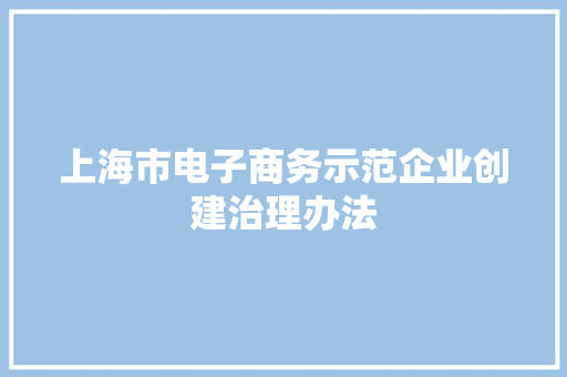 上海市电子商务示范企业创建治理办法 上海市电子商务示范企业创建治理办法 互联通信