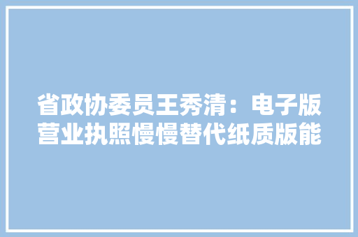 省政协委员王秀清：电子版营业执照慢慢替代纸质版能省数切切元成本