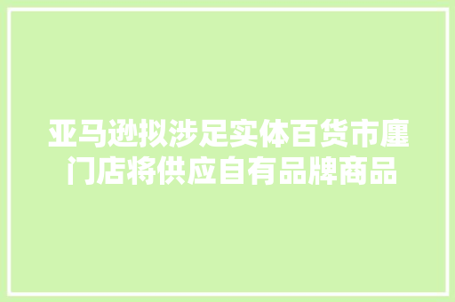 亚马逊拟涉足实体百货市廛 门店将供应自有品牌商品