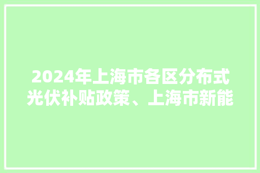 2024年上海市各区分布式光伏补贴政策、上海市新能源补贴政策汇总