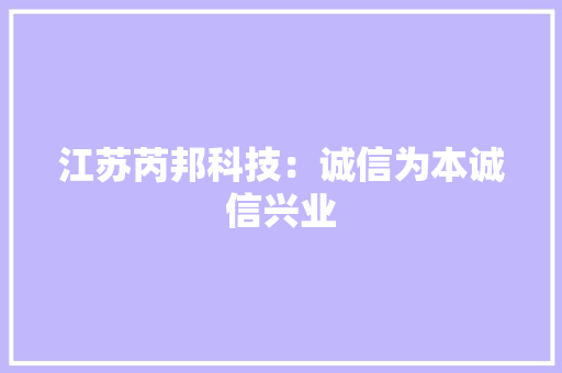 江苏芮邦科技：诚信为本诚信兴业