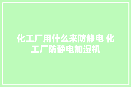 化工厂用什么来防静电 化工厂防静电加湿机