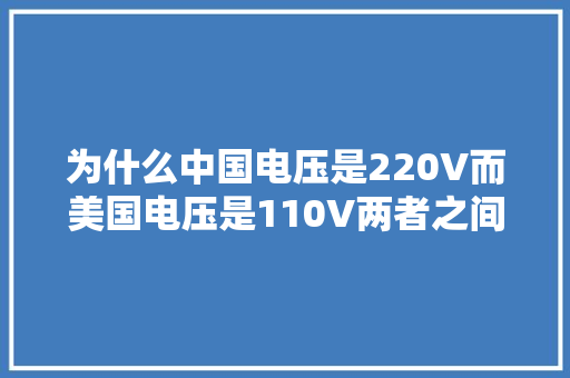 为什么中国电压是220V而美国电压是110V两者之间的差距有多大年夜