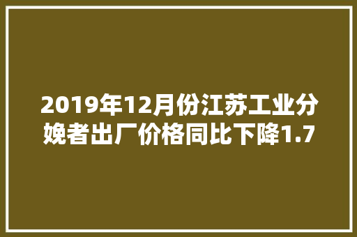 2019年12月份江苏工业分娩者出厂价格同比下降1.7%