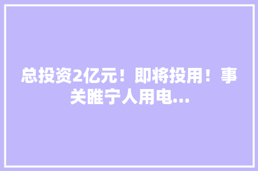 总投资2亿元！即将投用！事关睢宁人用电…