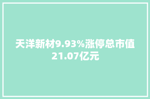 天洋新材9.93%涨停总市值21.07亿元 天洋新材9.93%涨停总市值21.07亿元 人工智能