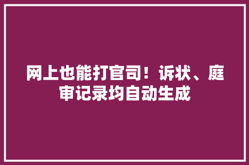 网上也能打官司！诉状、庭审记录均自动生成 网上也能打官司！诉状、庭审记录均自动生成 智能家居