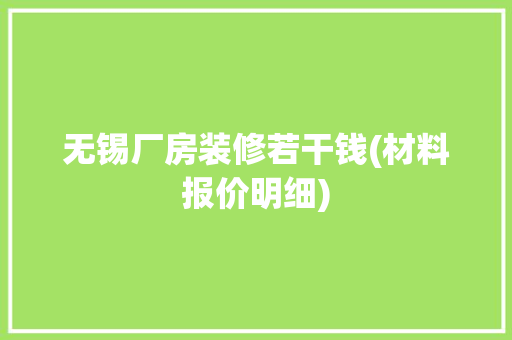 无锡厂房装修若干钱(材料报价明细)