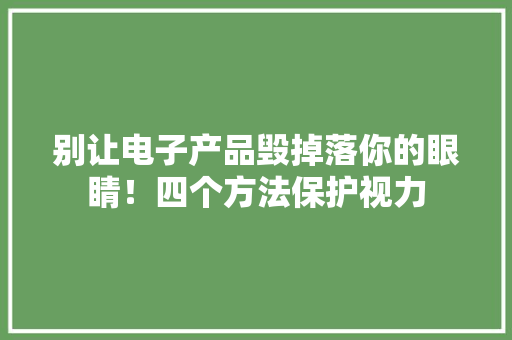 别让电子产品毁掉落你的眼睛！四个方法保护视力 别让电子产品毁掉落你的眼睛！四个方法保护视力 智能家居