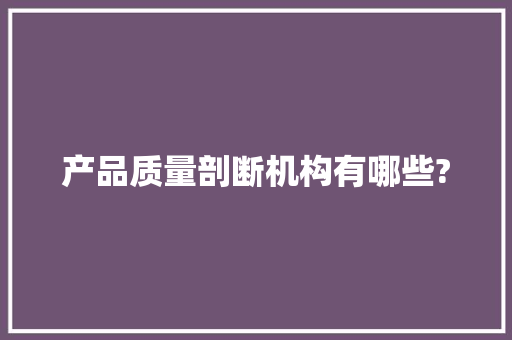 产品质量剖断机构有哪些?